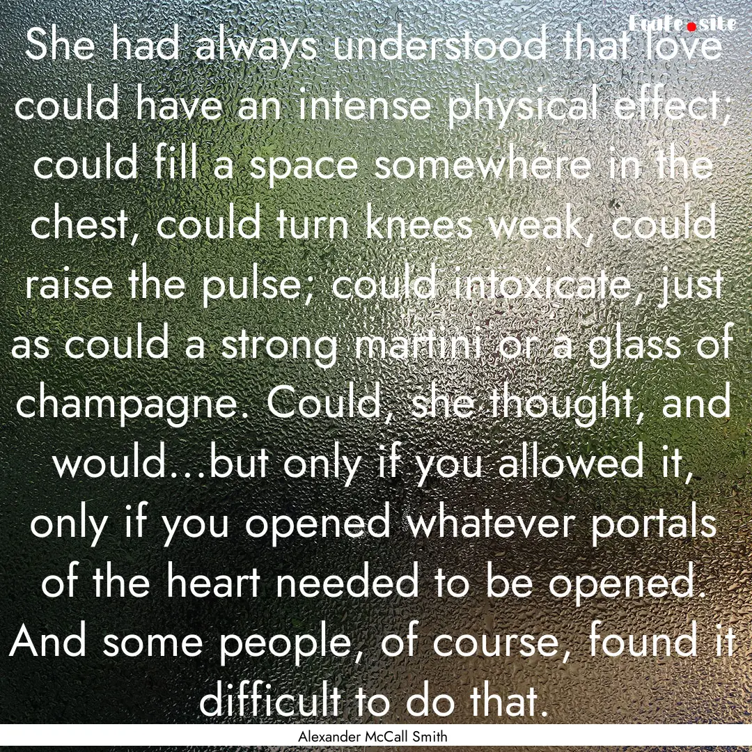 She had always understood that love could.... : Quote by Alexander McCall Smith