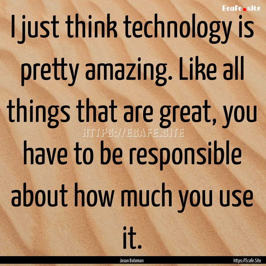 I just think technology is pretty amazing..... : Quote by Jason Bateman