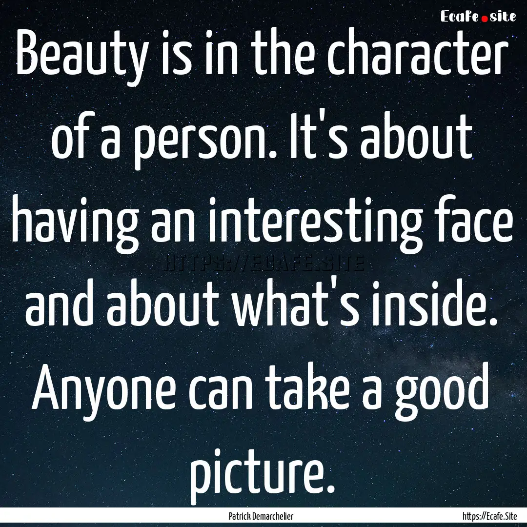 Beauty is in the character of a person. It's.... : Quote by Patrick Demarchelier