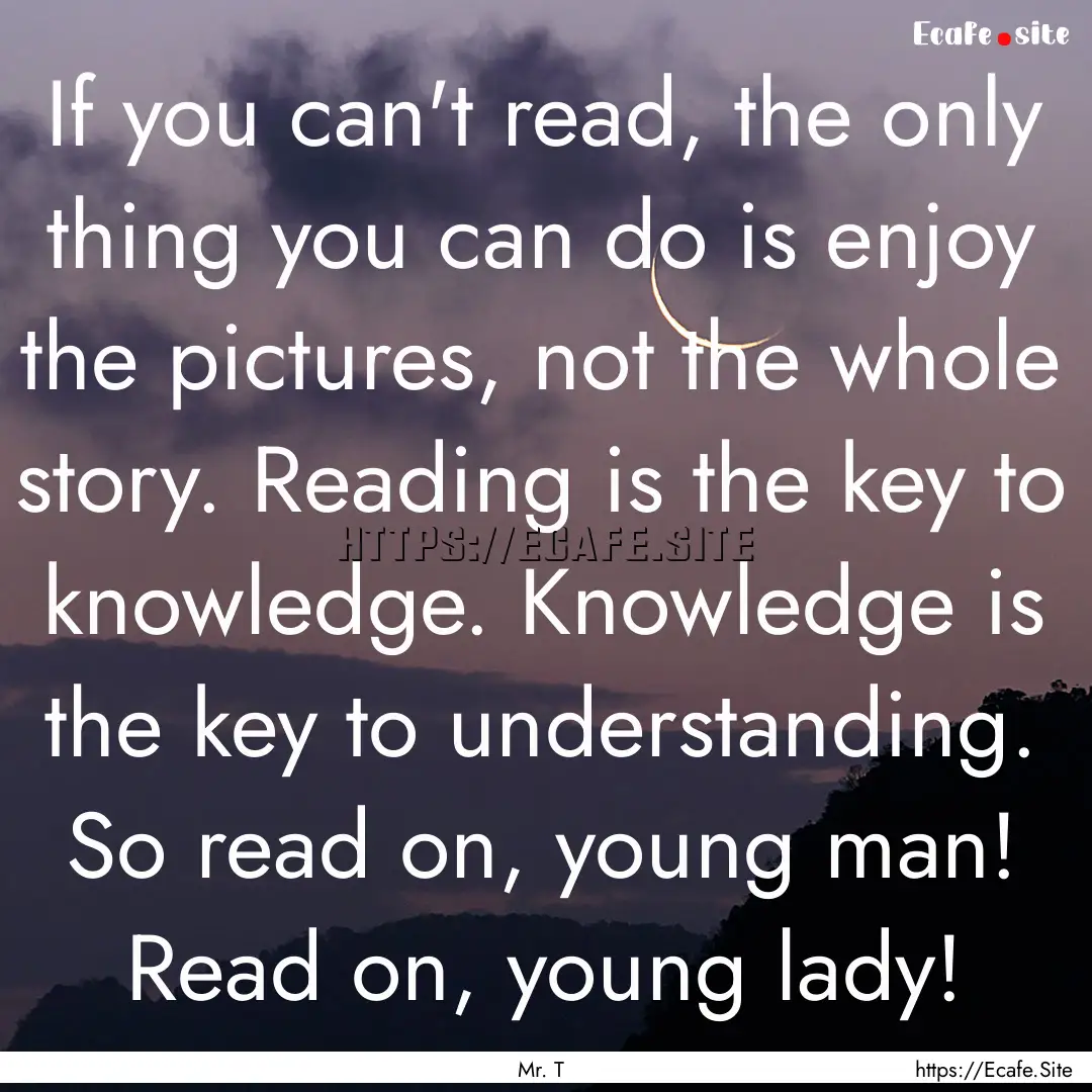 If you can't read, the only thing you can.... : Quote by Mr. T