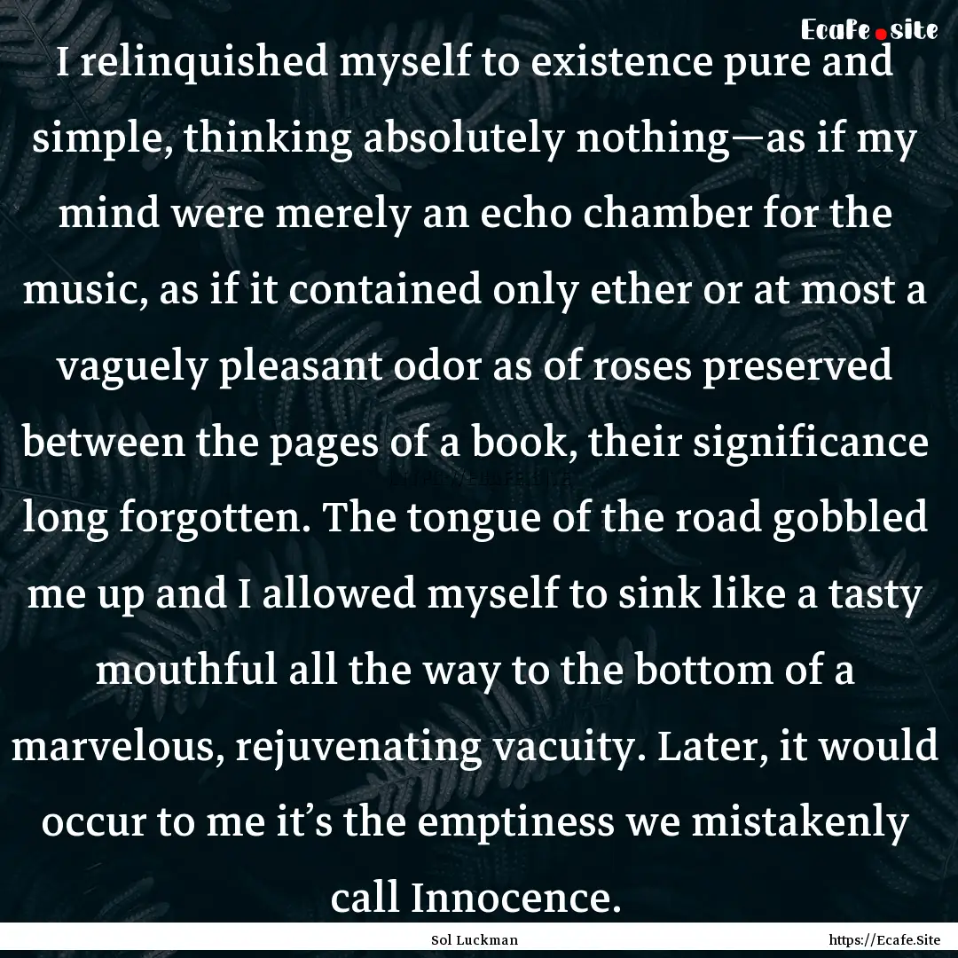 I relinquished myself to existence pure and.... : Quote by Sol Luckman