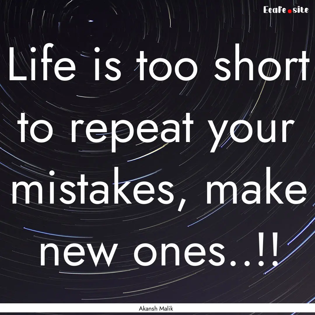 Life is too short to repeat your mistakes,.... : Quote by Akansh Malik