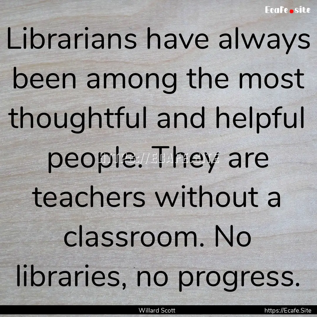 Librarians have always been among the most.... : Quote by Willard Scott