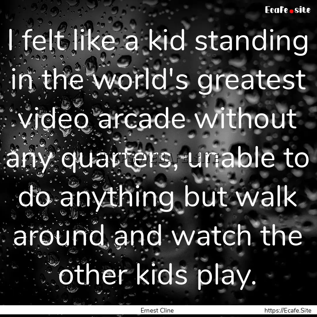 I felt like a kid standing in the world's.... : Quote by Ernest Cline