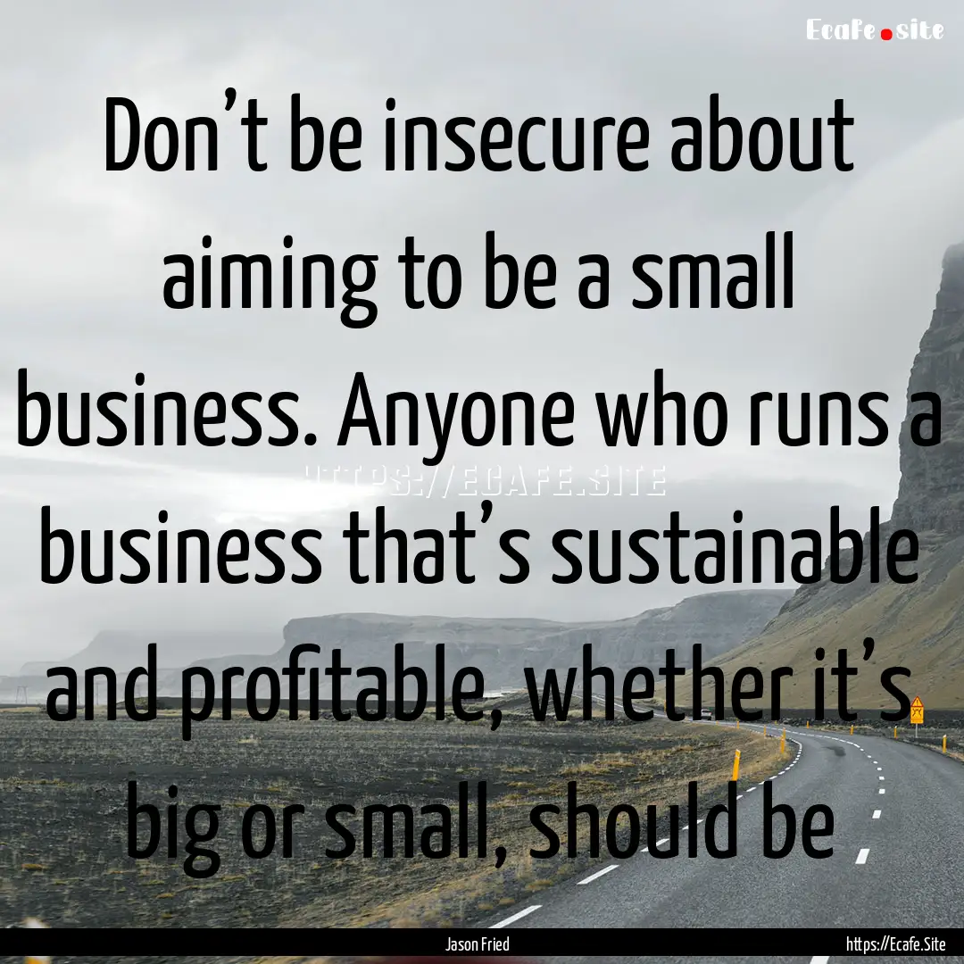 Don’t be insecure about aiming to be a.... : Quote by Jason Fried