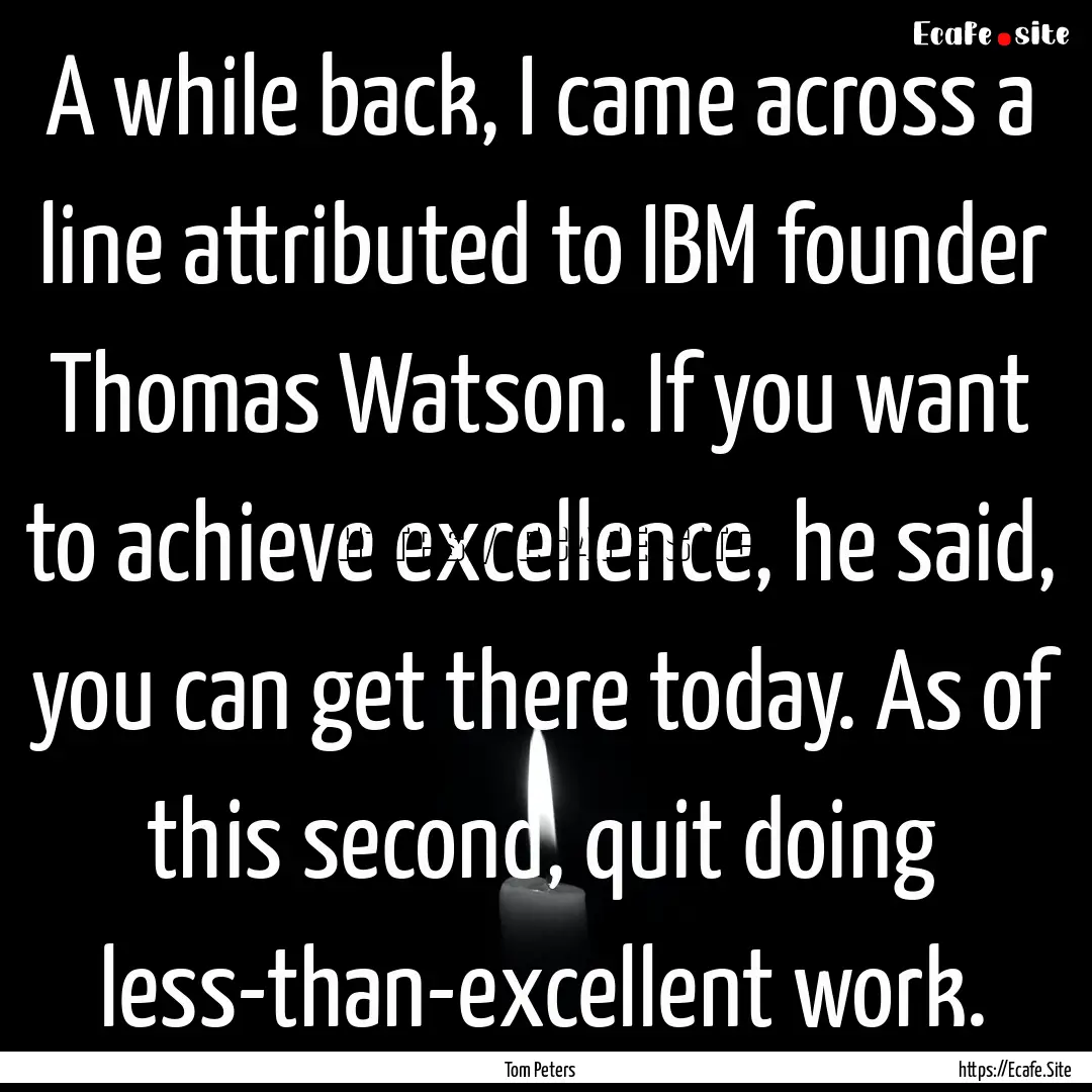 A while back, I came across a line attributed.... : Quote by Tom Peters