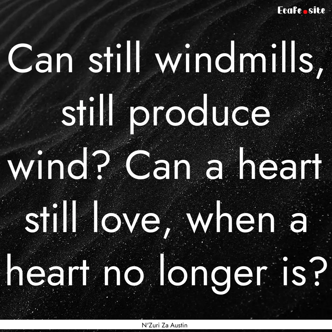 Can still windmills, still produce wind?.... : Quote by N'Zuri Za Austin