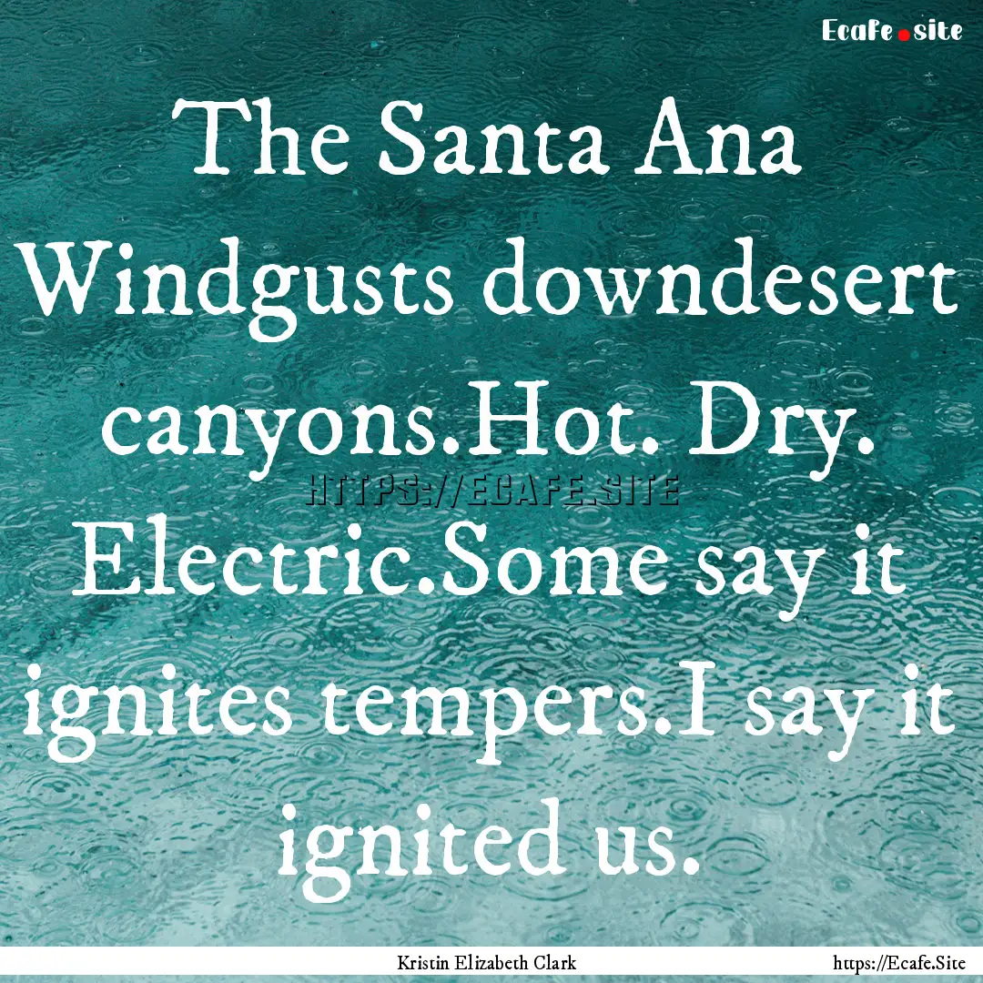 The Santa Ana Windgusts downdesert canyons.Hot..... : Quote by Kristin Elizabeth Clark