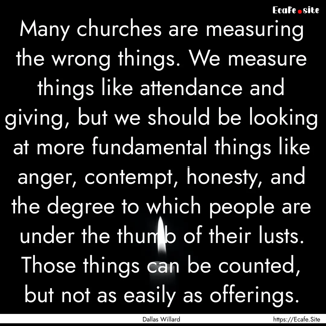 Many churches are measuring the wrong things..... : Quote by Dallas Willard