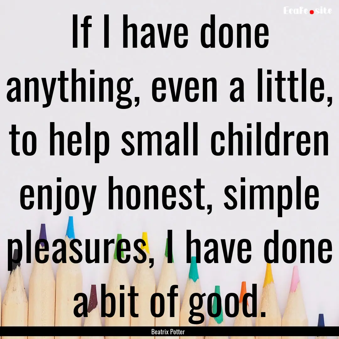 If I have done anything, even a little, to.... : Quote by Beatrix Potter