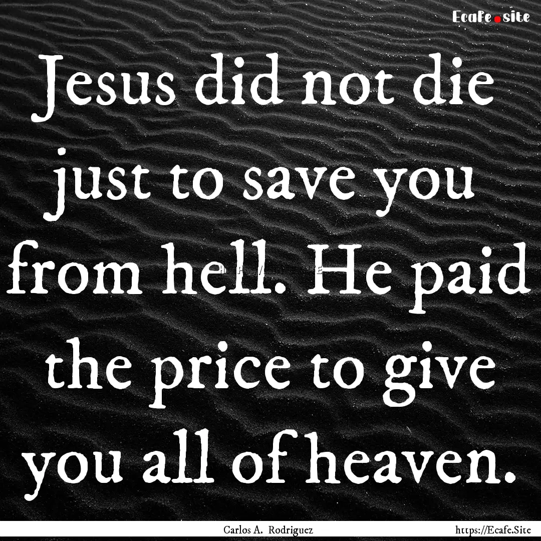 Jesus did not die just to save you from hell..... : Quote by Carlos A. Rodriguez