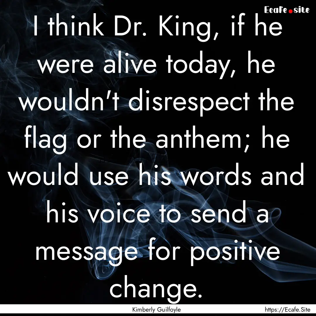 I think Dr. King, if he were alive today,.... : Quote by Kimberly Guilfoyle