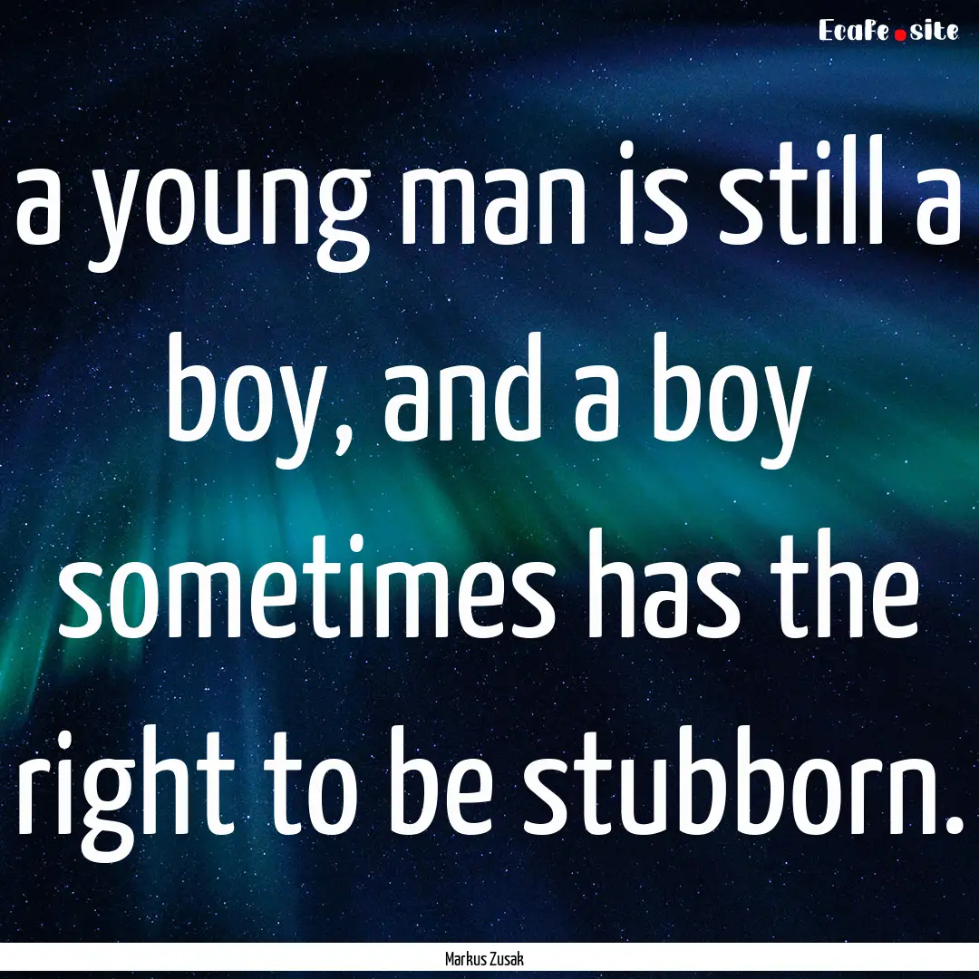 a young man is still a boy, and a boy sometimes.... : Quote by Markus Zusak