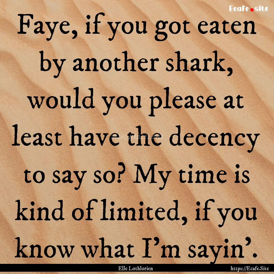 Faye, if you got eaten by another shark,.... : Quote by Elle Lothlorien