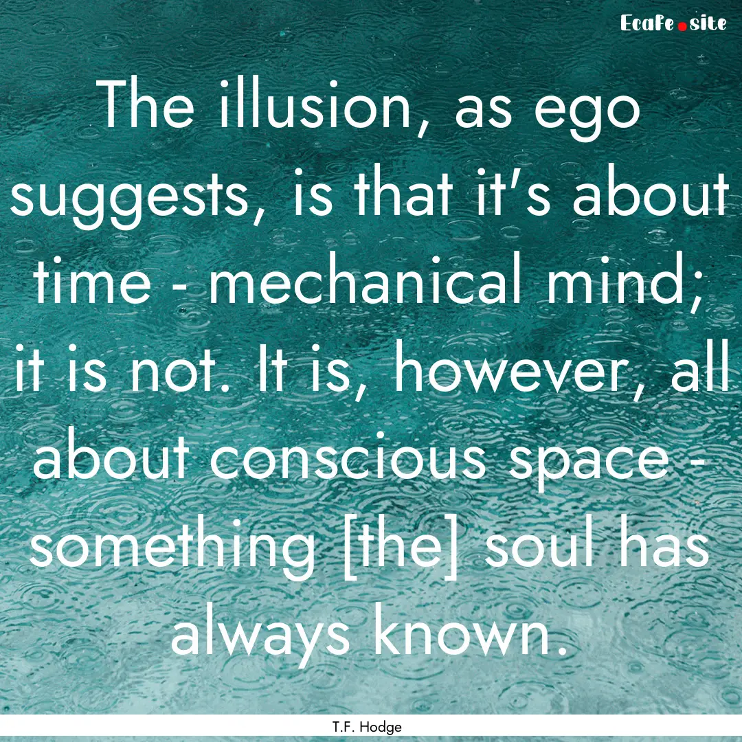 The illusion, as ego suggests, is that it's.... : Quote by T.F. Hodge