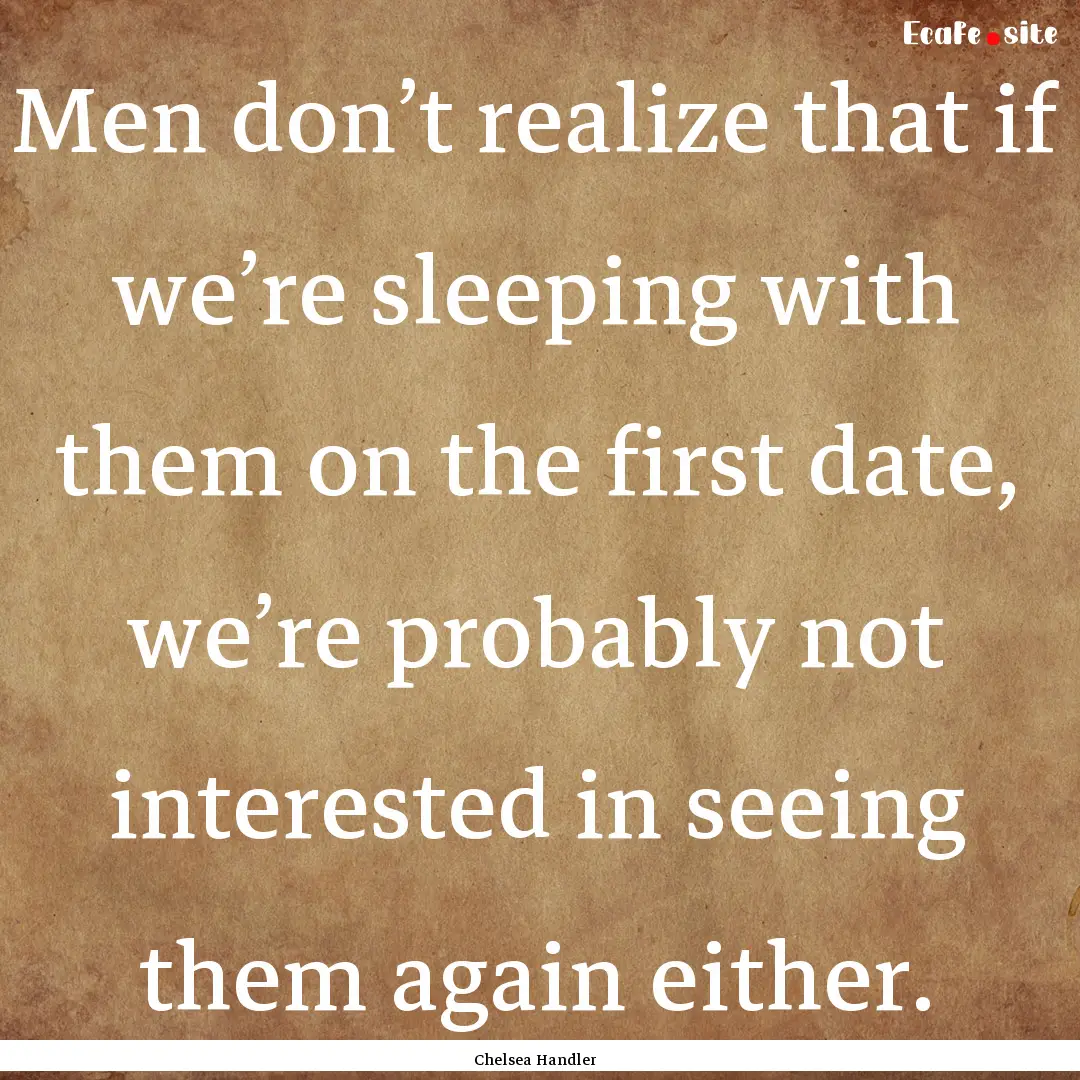 Men don’t realize that if we’re sleeping.... : Quote by Chelsea Handler