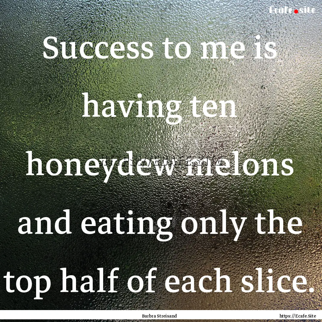 Success to me is having ten honeydew melons.... : Quote by Barbra Streisand