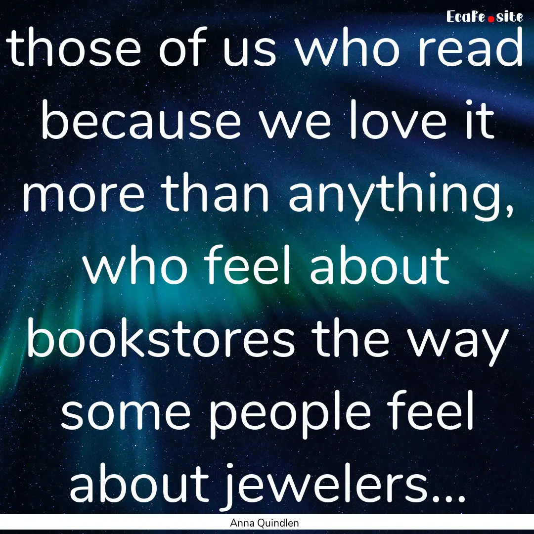 those of us who read because we love it more.... : Quote by Anna Quindlen