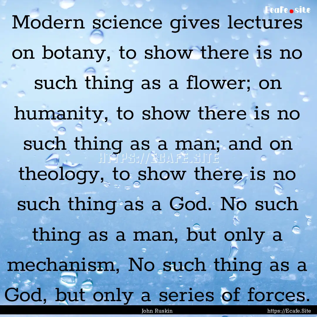 Modern science gives lectures on botany,.... : Quote by John Ruskin