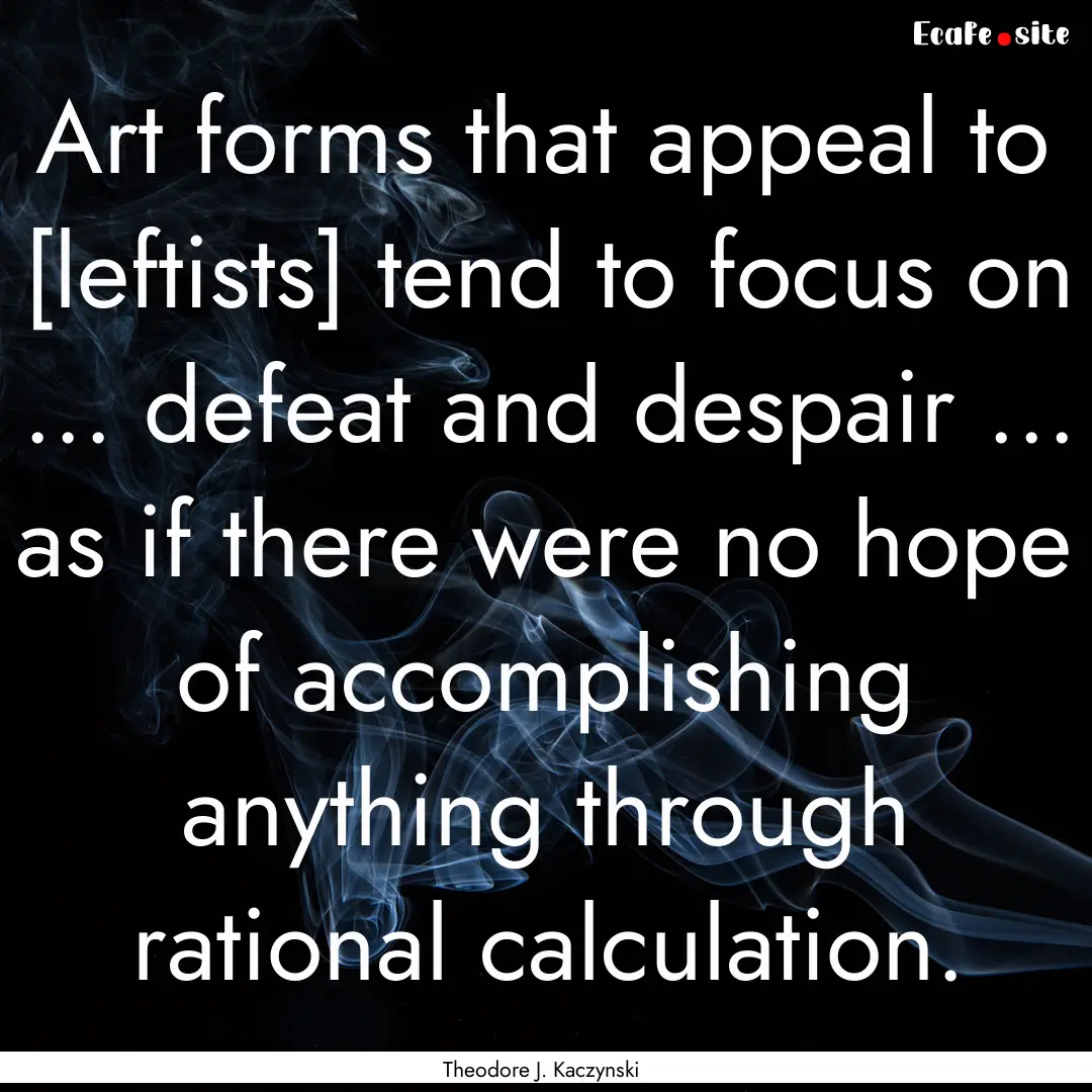 Art forms that appeal to [leftists] tend.... : Quote by Theodore J. Kaczynski