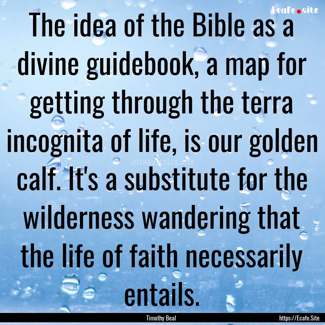 The idea of the Bible as a divine guidebook,.... : Quote by Timothy Beal