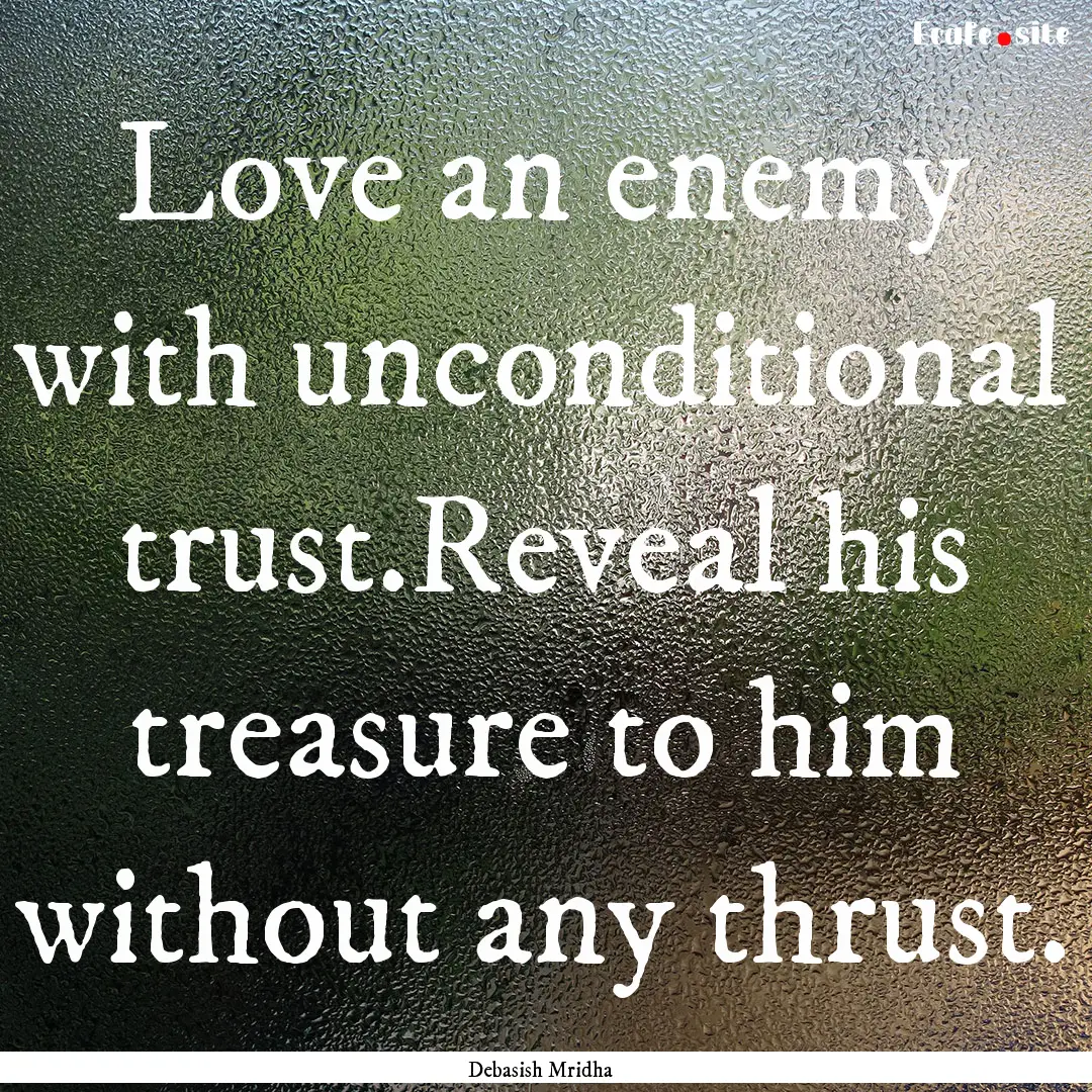 Love an enemy with unconditional trust.Reveal.... : Quote by Debasish Mridha