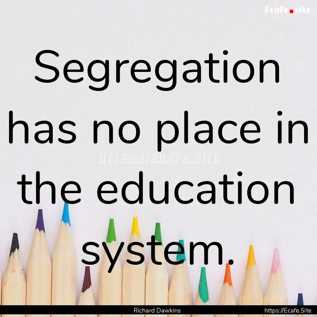 Segregation has no place in the education.... : Quote by Richard Dawkins