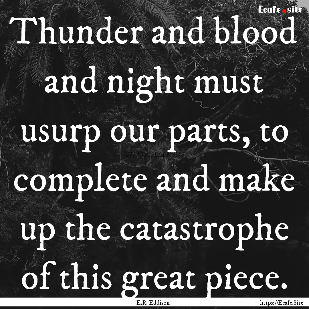 Thunder and blood and night must usurp our.... : Quote by E.R. Eddison