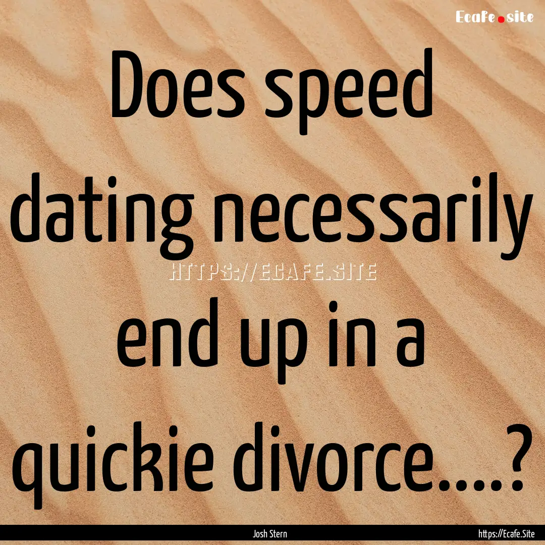 Does speed dating necessarily end up in a.... : Quote by Josh Stern