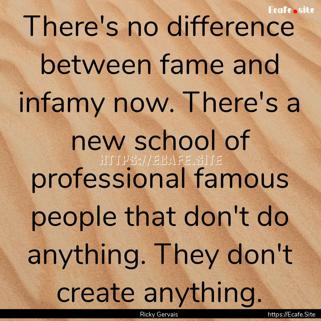 There's no difference between fame and infamy.... : Quote by Ricky Gervais