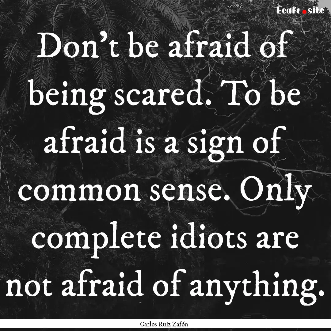 Don't be afraid of being scared. To be afraid.... : Quote by Carlos Ruiz Zafón