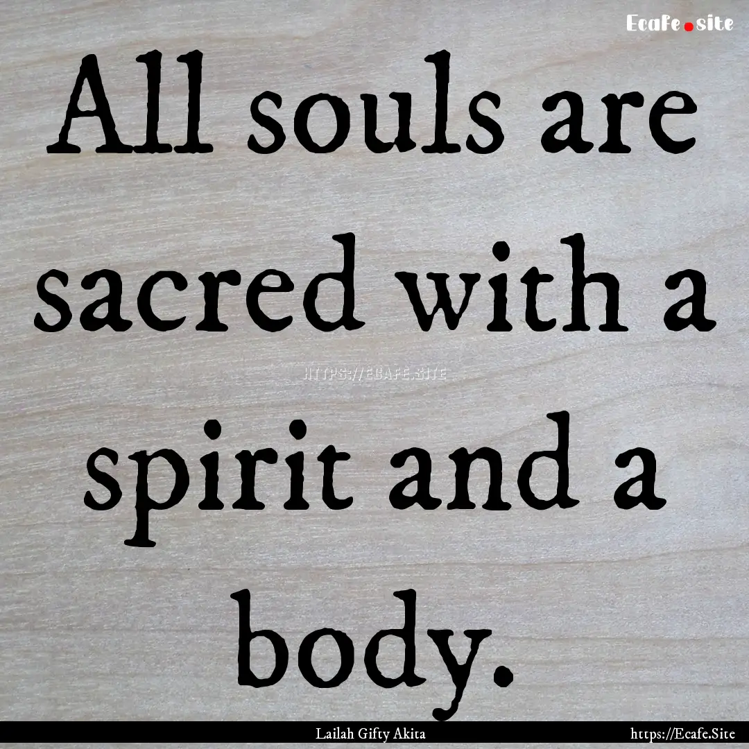 All souls are sacred with a spirit and a.... : Quote by Lailah Gifty Akita