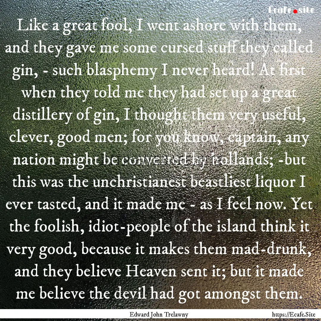 Like a great fool, I went ashore with them,.... : Quote by Edward John Trelawny