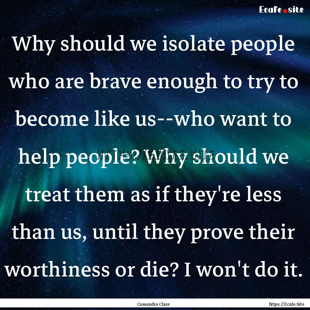 Why should we isolate people who are brave.... : Quote by Cassandra Clare