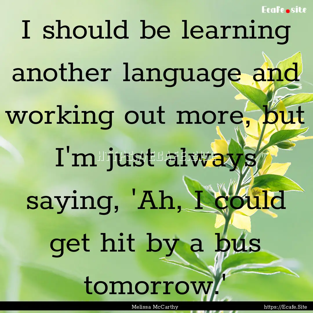 I should be learning another language and.... : Quote by Melissa McCarthy