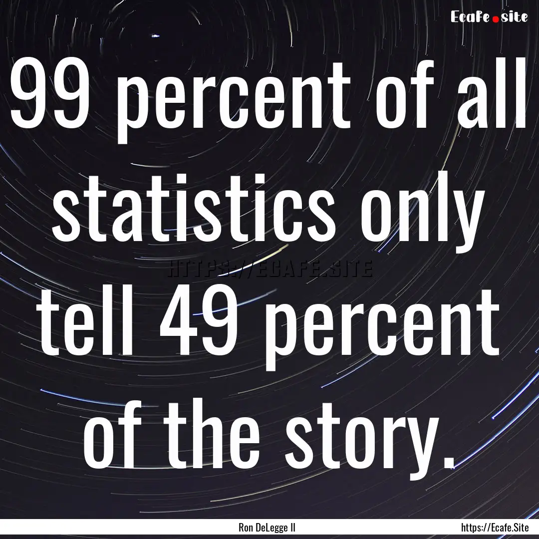 99 percent of all statistics only tell 49.... : Quote by Ron DeLegge II