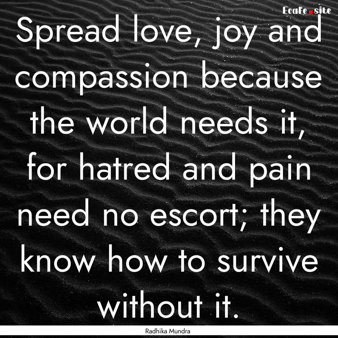 Spread love, joy and compassion because the.... : Quote by Radhika Mundra