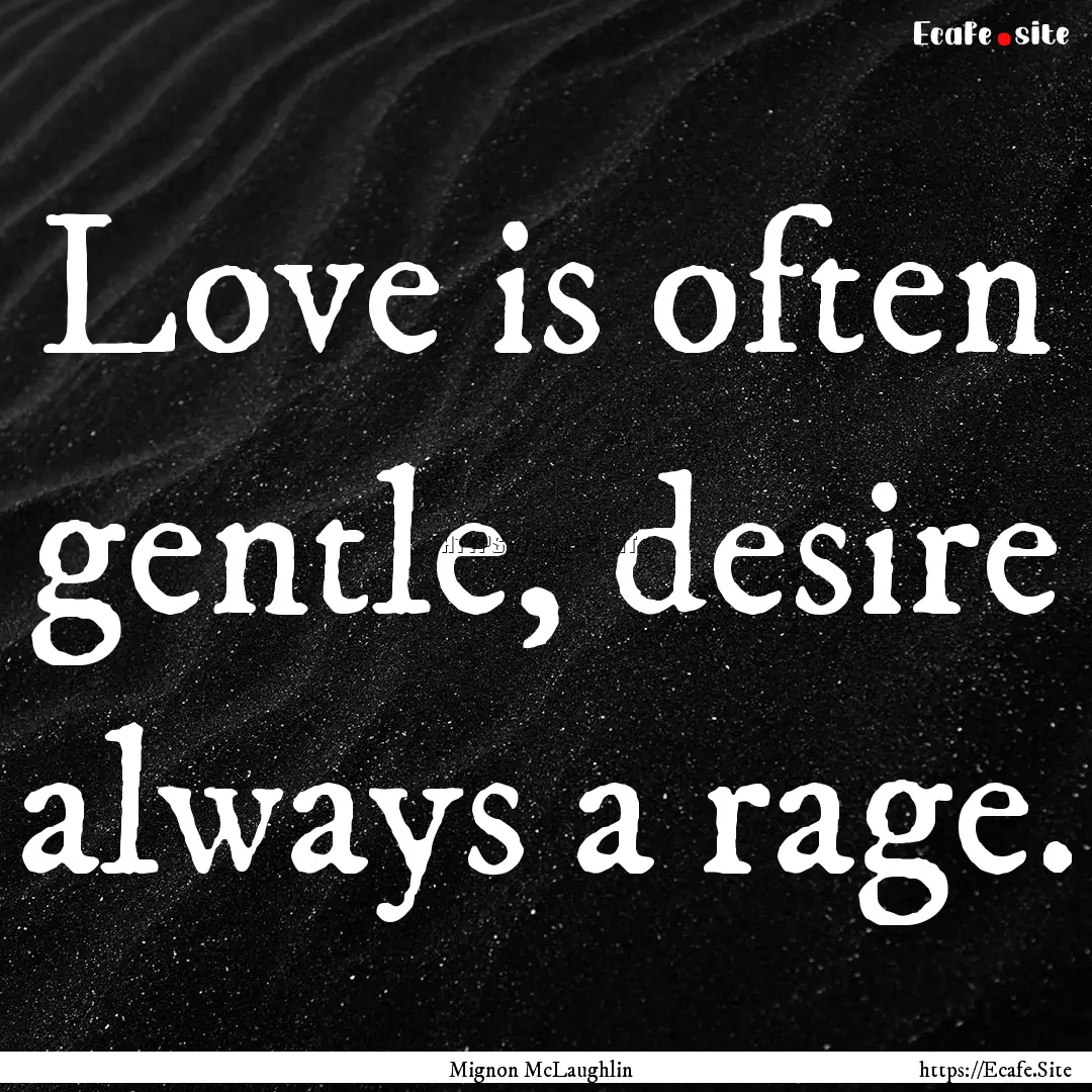 Love is often gentle, desire always a rage..... : Quote by Mignon McLaughlin