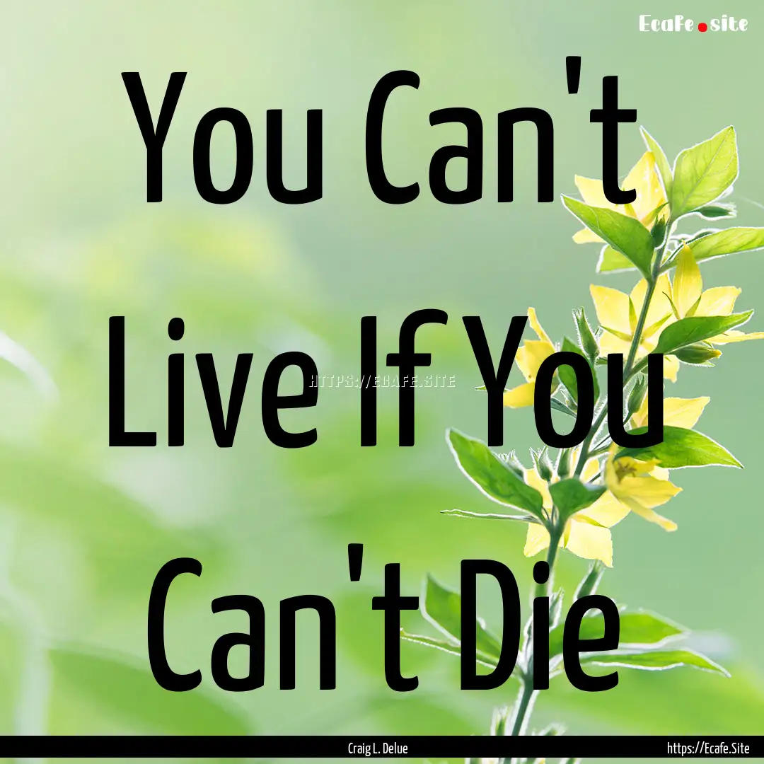 You Can't Live If You Can't Die : Quote by Craig L. Delue