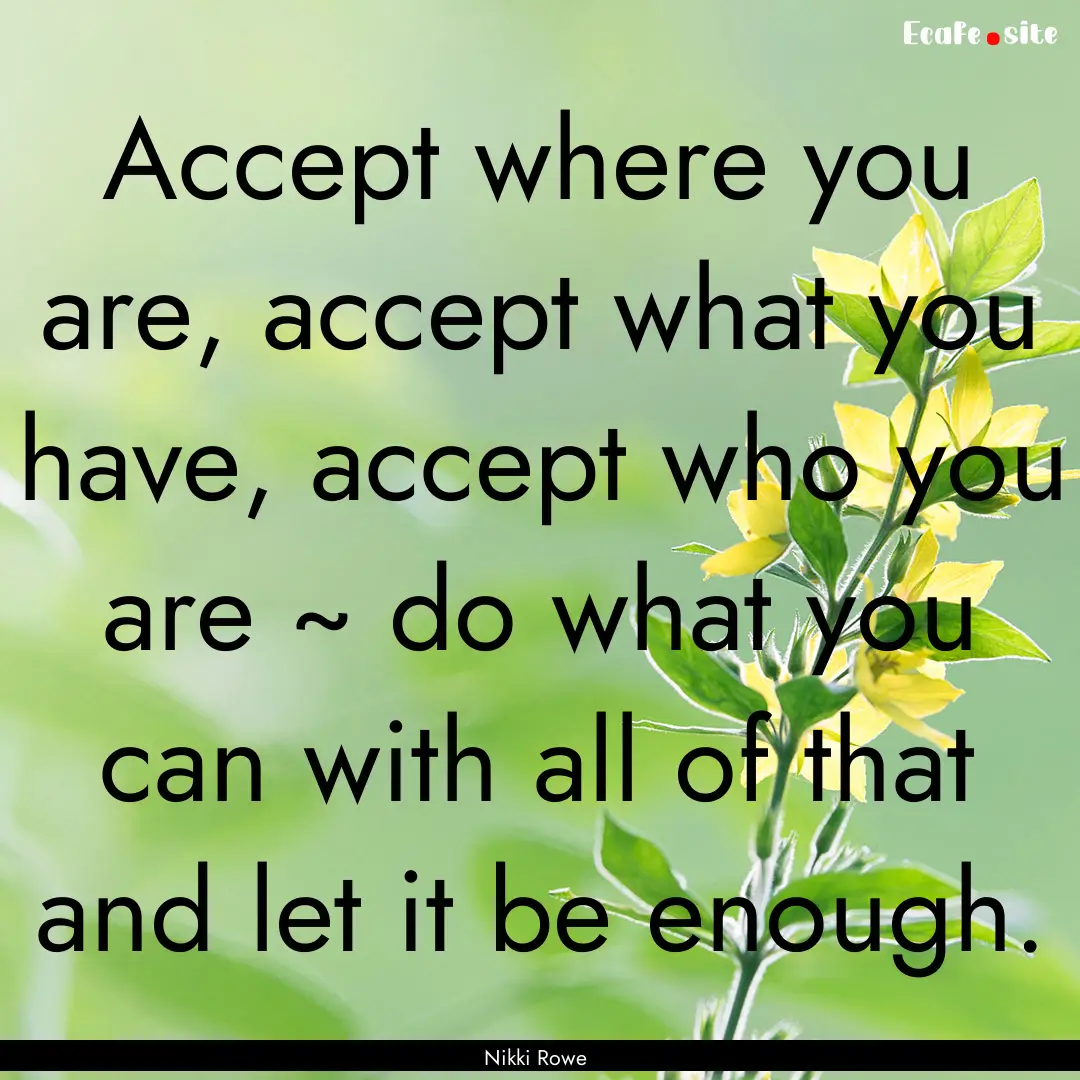 Accept where you are, accept what you have,.... : Quote by Nikki Rowe