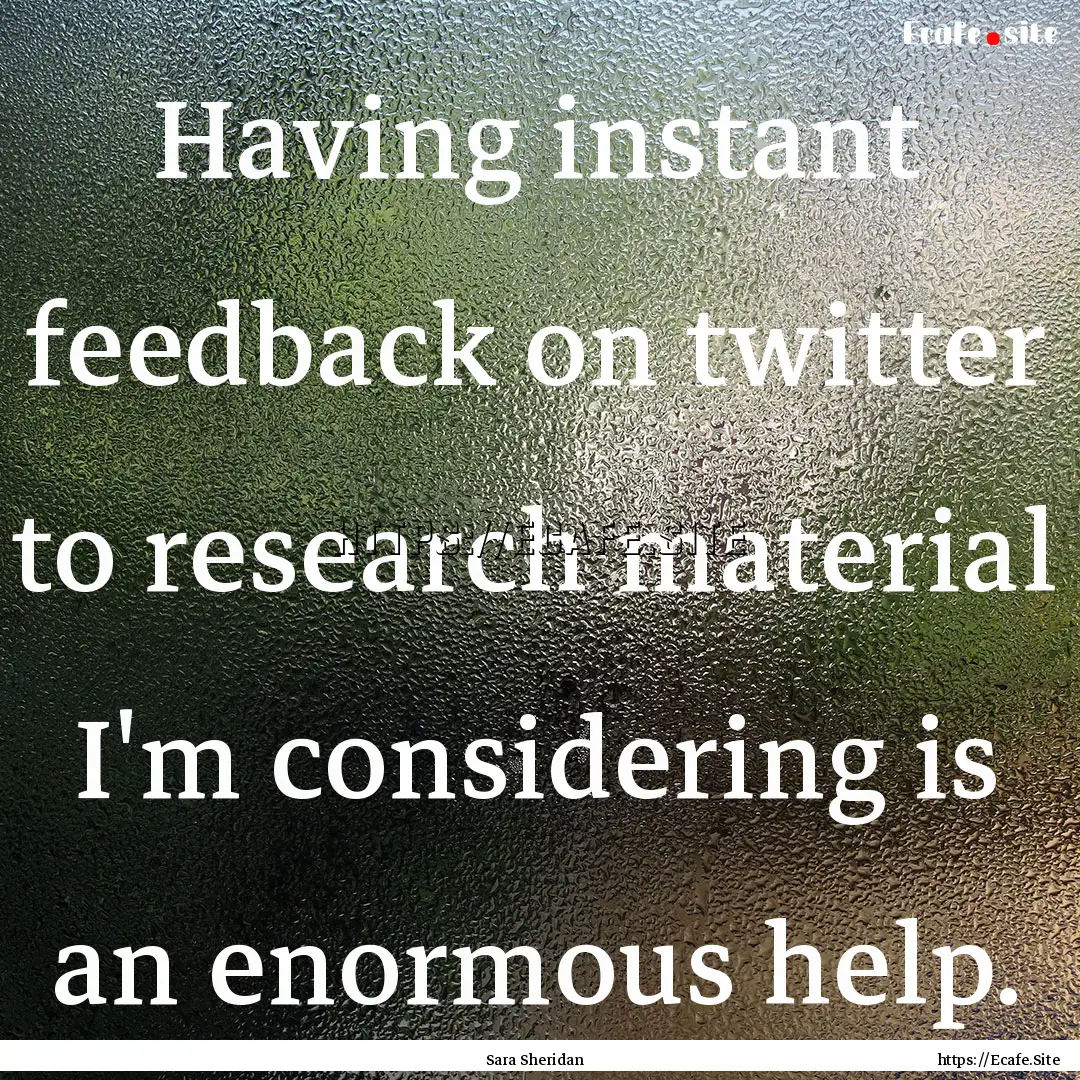 Having instant feedback on twitter to research.... : Quote by Sara Sheridan