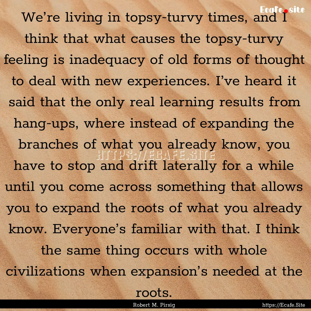 We’re living in topsy-turvy times, and.... : Quote by Robert M. Pirsig