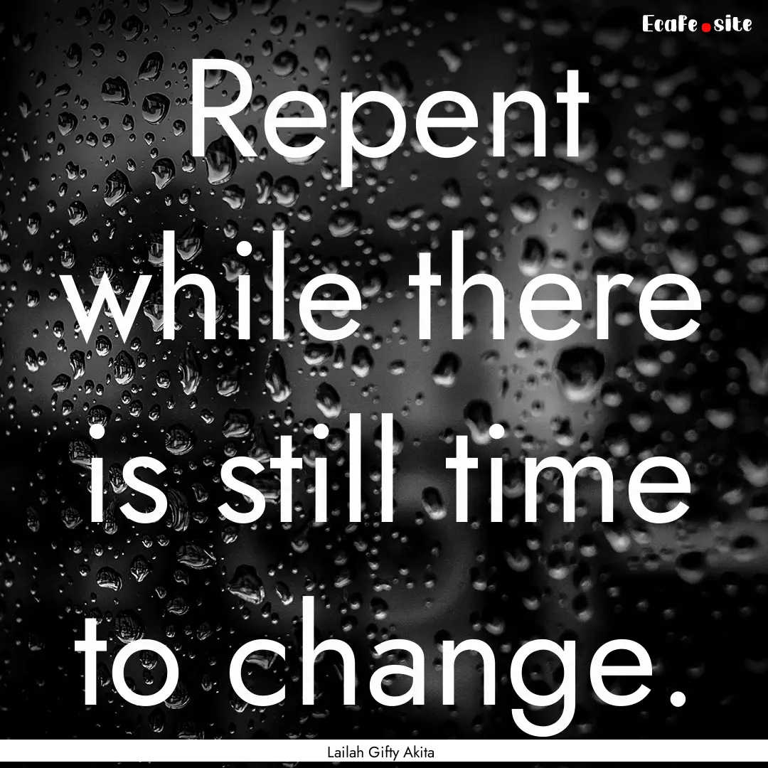 Repent while there is still time to change..... : Quote by Lailah Gifty Akita