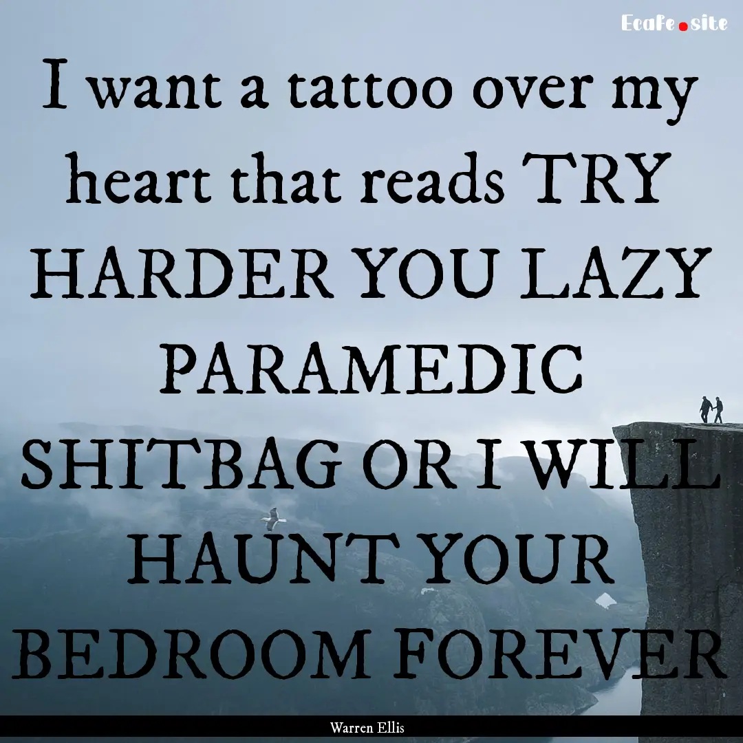 I want a tattoo over my heart that reads.... : Quote by Warren Ellis