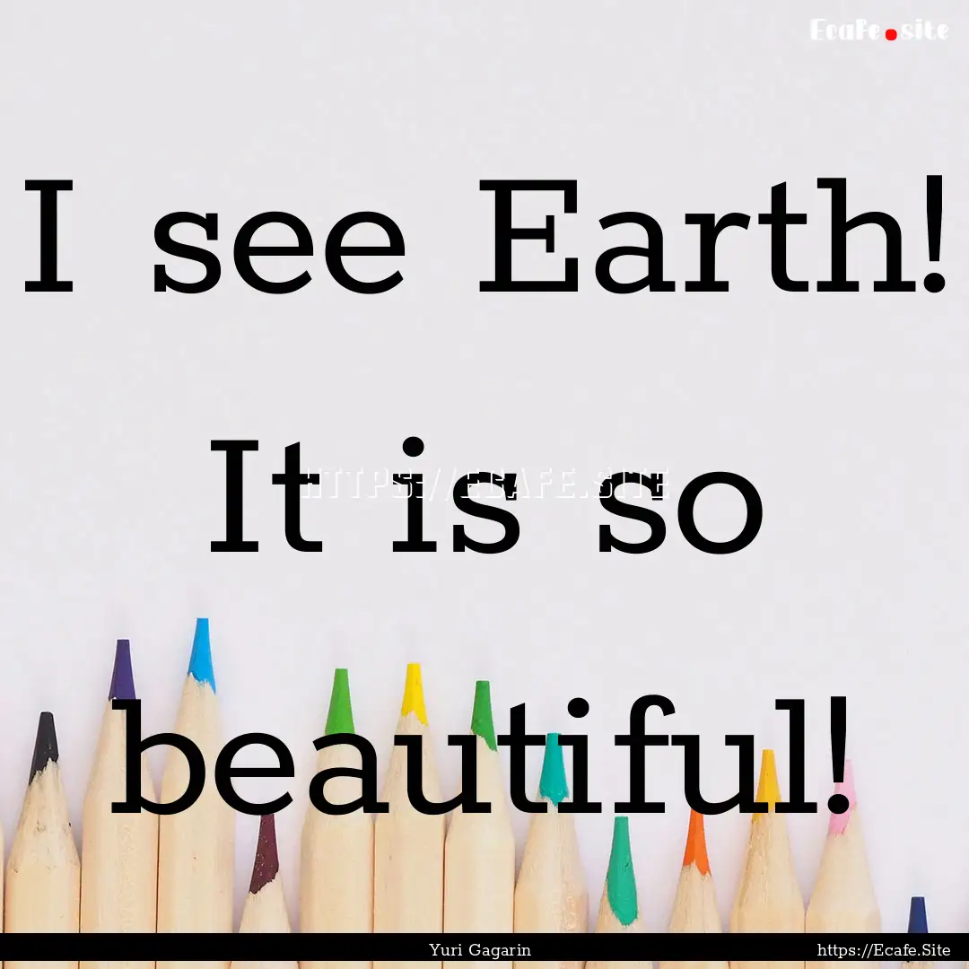 I see Earth! It is so beautiful! : Quote by Yuri Gagarin