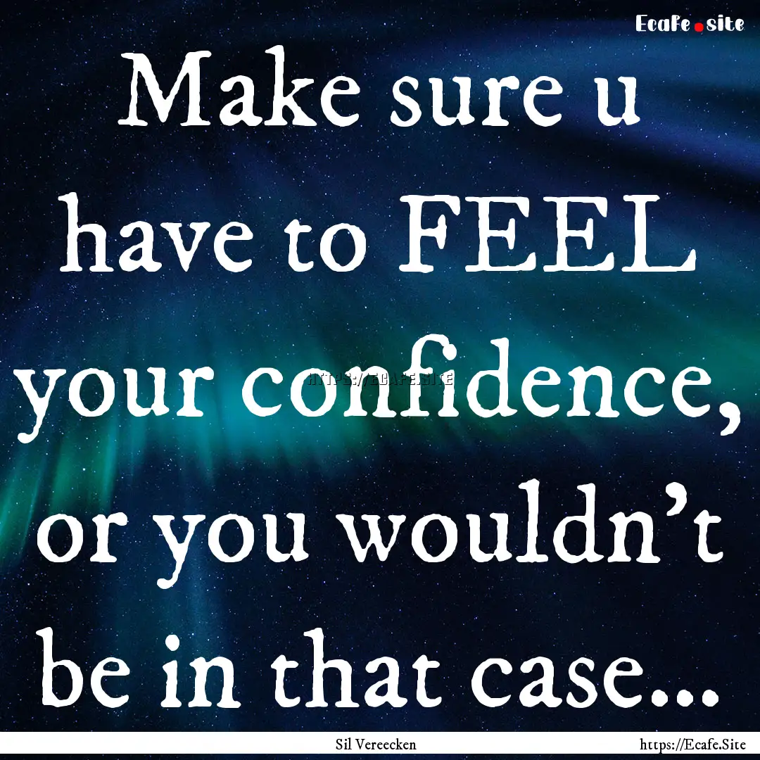 Make sure u have to FEEL your confidence,.... : Quote by Sil Vereecken