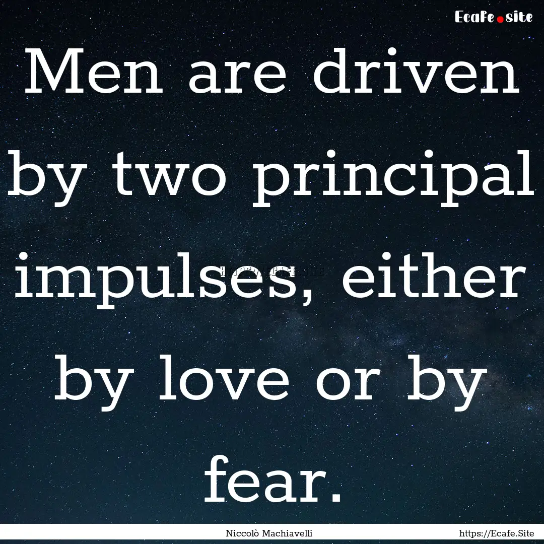 Men are driven by two principal impulses,.... : Quote by Niccolò Machiavelli