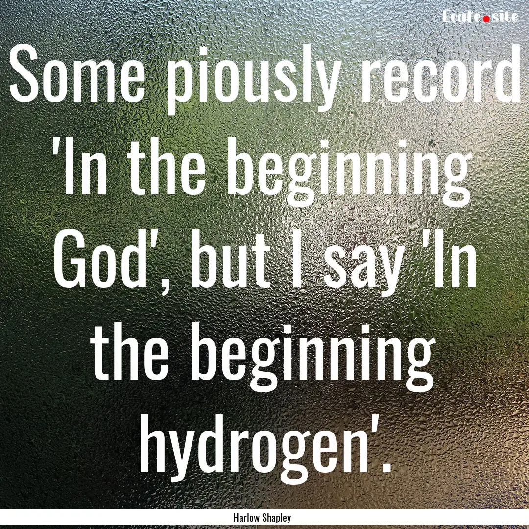 Some piously record 'In the beginning God',.... : Quote by Harlow Shapley