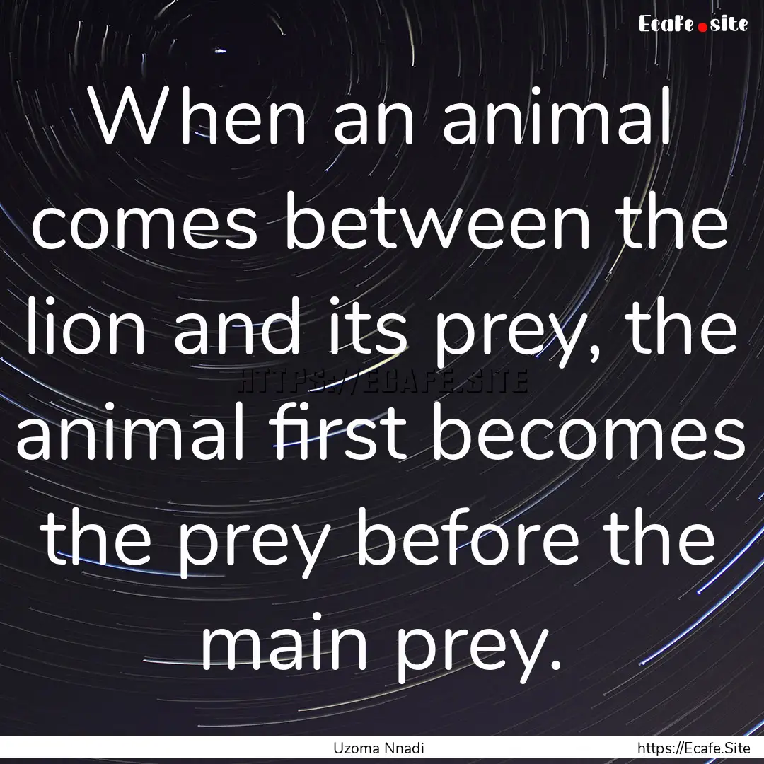 When an animal comes between the lion and.... : Quote by Uzoma Nnadi