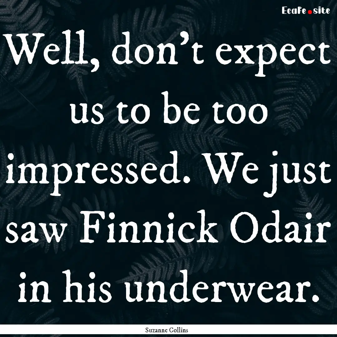 Well, don't expect us to be too impressed..... : Quote by Suzanne Collins